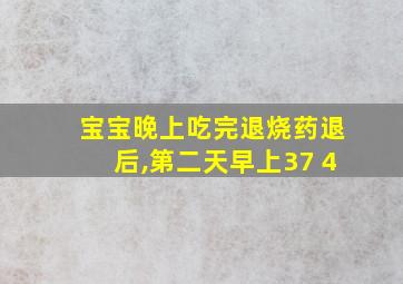 宝宝晚上吃完退烧药退后,第二天早上37 4